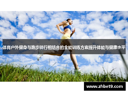 体育户外健身与跑步骑行相结合的全能训练方案提升体能与健康水平